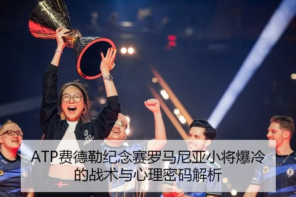 ATP费德勒纪念赛罗马尼亚小将爆冷的战术与心理密码解析