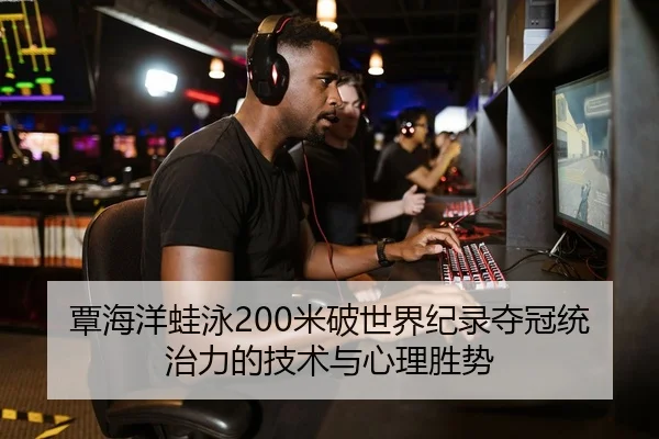 覃海洋蛙泳200米破世界纪录夺冠统治力的技术与心理胜势